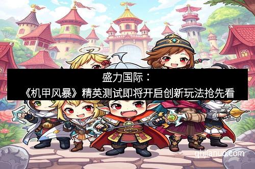 盛力国际：《机甲风暴》精英测试即将开启创新玩法抢先看