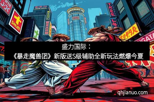 盛力国际：《暴走魔兽团》新版送S级辅助全新玩法燃爆今夏